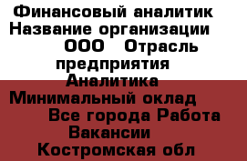 Финансовый аналитик › Название организации ­ Btt, ООО › Отрасль предприятия ­ Аналитика › Минимальный оклад ­ 17 500 - Все города Работа » Вакансии   . Костромская обл.